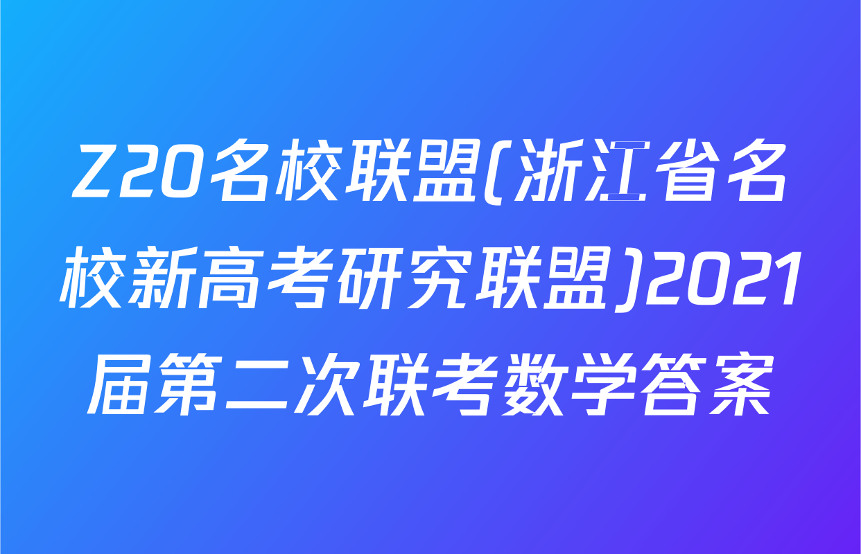 Z20名校联盟(浙江省名校新高考研究联盟)2021届第二次联考数学答案