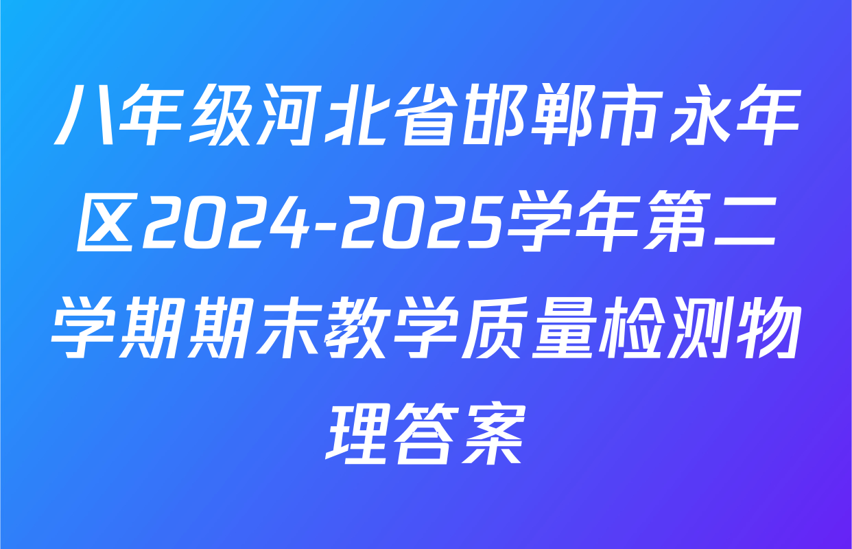 八年级河北省邯郸市永年区2024-2025学年第二学期期末教学质量检测物理答案