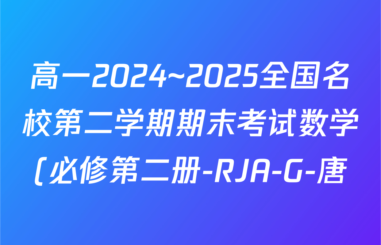 高一2024~2025全国名校第二学期期末考试数学(必修第二册-RJA-G-唐)答案