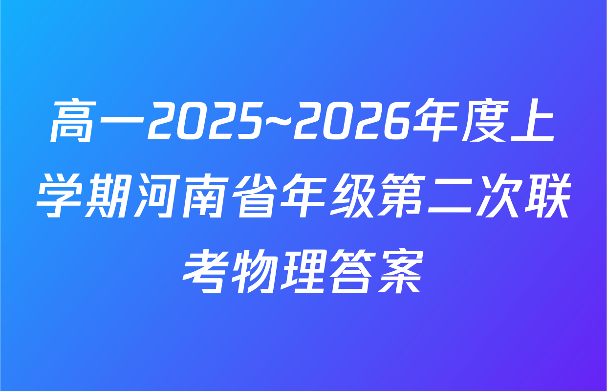 高一2025~2026年度上学期河南省年级第二次联考物理答案