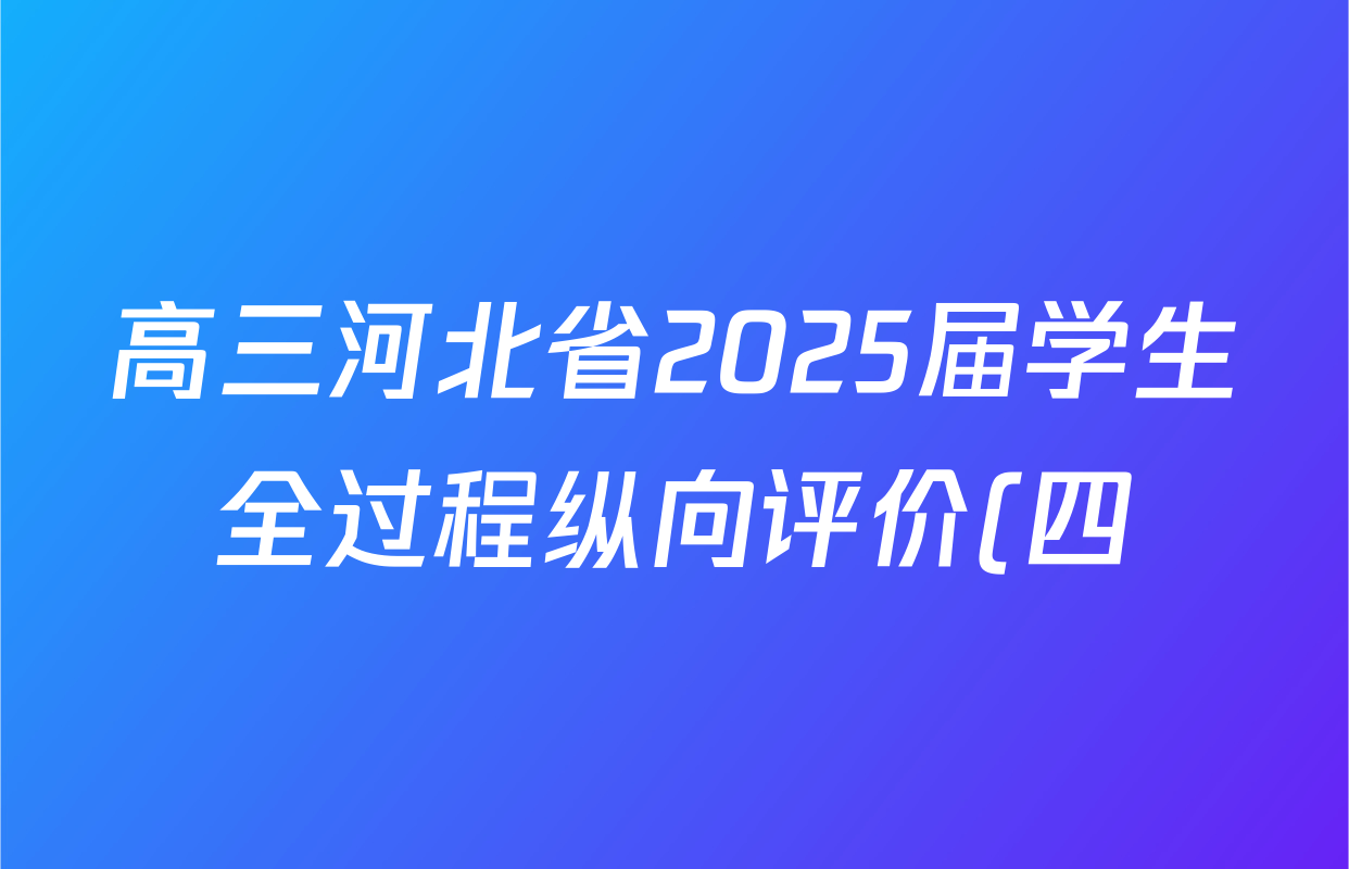 高三河北省2025届学生全过程纵向评价(四)4地理试题